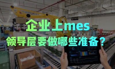 用心云MES动态--制造企业想上mes系统，领导层应该提前做哪些准备工作？
