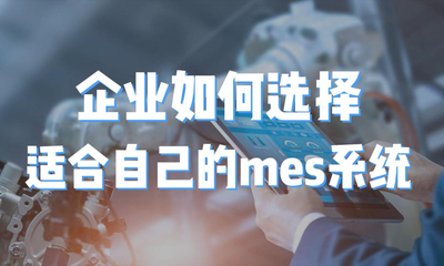 用心云MES动态--企业如何选择合适自己的mes系统，在选型上更要慎之又慎，注意核心要点！