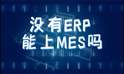 用心云MES动态--对于制造型企业来说，没有ERP系统，可以直接上MES系统吗?