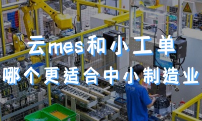 用心云MES动态--云mes和小工单相比，哪个更适合中小制造业使用？