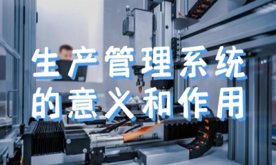 用心云MES动态--生产管理系统的意义和作用有哪些方面？