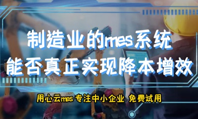 用心云MES动态--制造业的mes系统，是否能够真正降低成本提高管理？