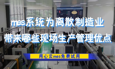 用心云MES动态--mes系统，离散型制造车间的智能助手，让您事半功倍！