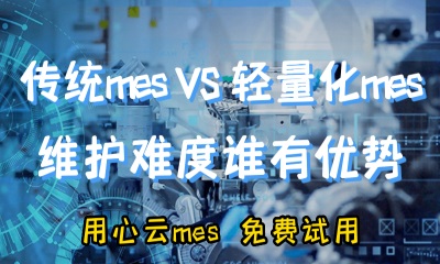 用心云MES动态--和传统mes系统相比，轻量化mes系统的维护难度有哪些优势？