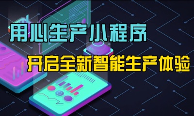 用心云MES动态--开启智能生产新体验：用心生产小程序全平台兼容，随时随地管理生产