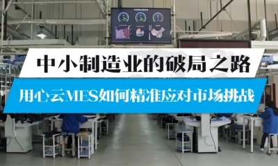 用心云MES动态--中小制造业的破局之路：用心云MES如何精准应对市场挑战