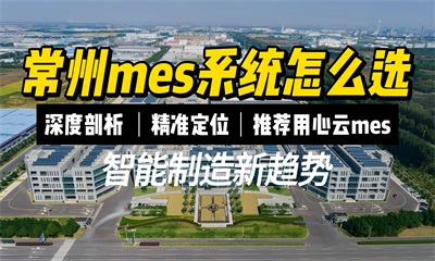 用心云MES动态--常州MES系统优选指南：深度剖析与用心云MES系统推荐！