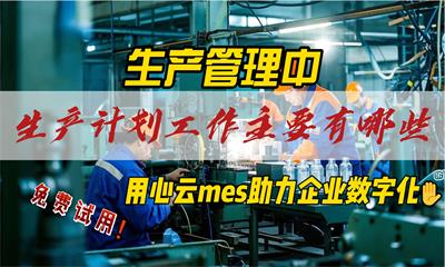 用心云MES动态--生产管理中生产计划工作主要包括哪些方面？