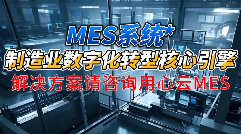 用心云MES动态--MES系统_制造业数字化转型核心引擎-用心云轻MES解决方案