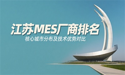 用心云MES动态--2025年江苏MES厂商排名|南京苏州核心企业技术优势及选型指南-专注江苏制造数字化！