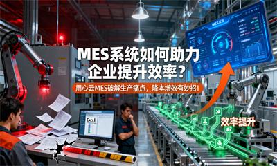 用心云MES动态--MES系统如何助力企业提升效率?用心云MES破解生产痛点,降本增效有妙招!